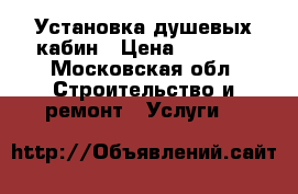Установка душевых кабин › Цена ­ 4 500 - Московская обл. Строительство и ремонт » Услуги   
